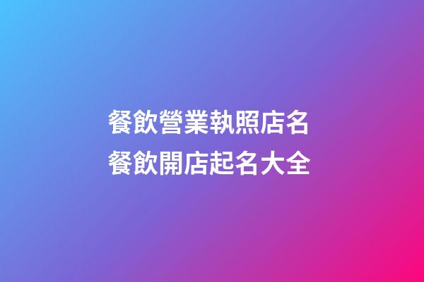 餐飲營業執照店名 餐飲開店起名大全-第1張-店鋪起名-玄機派